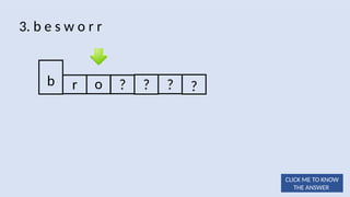 o ? ? ? ?
3. b e s w o r r
b r
CLICK ME TO KNOW
THE ANSWER
 