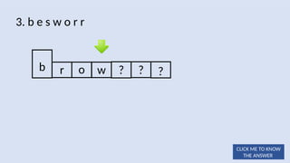 o w ? ? ?
3. b e s w o r r
b r
CLICK ME TO KNOW
THE ANSWER
 