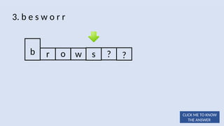 o w s ? ?
3. b e s w o r r
b r
CLICK ME TO KNOW
THE ANSWER
 