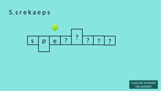s e ? ? ?
5. s r e k a e p s
?
p
CLICK ME TO KNOW
THE ANSWER
?
 