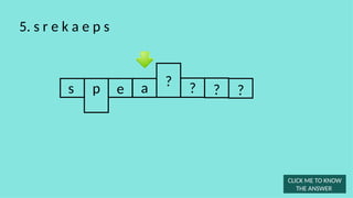 s e a ? ?
5. s r e k a e p s
?
p
CLICK ME TO KNOW
THE ANSWER
?
 