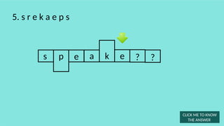 s e a e ?
5. s r e k a e p s
k
p
CLICK ME TO KNOW
THE ANSWER
?
 