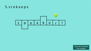 s e a e r
5. s r e k a e p s
k
p
CLICK ME TO KNOW
THE ANSWER
?
 