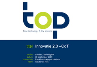 titel Innovatie 2.0 –CoT locatie datum presentatie naam Syntens, Nieuwegein 30 september 2009 Een kleinstukjegeschiedenis Wouter de Heij  