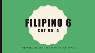 FILIPINO 6
C O T N O . 4
P R E PA R E D BY : J E N I F F E R M A R I E F. PA S T R A N A
 