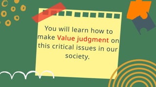You will learn how to
make Value judgment on
this critical issues in our
society.
 