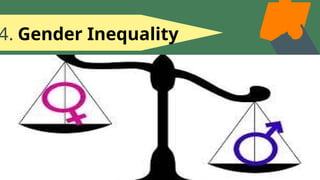 4. Gender Inequality
-A report from the Pew Research Center
Fact
Tank indicates that about 50% needs to do
more to address the income gap between
men and women. Women still lag behind
men in wages and top leadership positions
held, although they are now more likely to
attain a college degree.
 