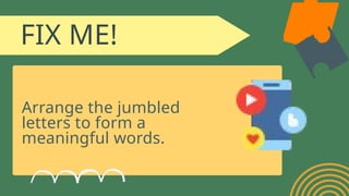 FIX ME!
Arrange the jumbled
letters to form a
meaningful words.
 