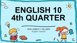 ENGLISH 10
4th QUARTER
DON JAMES T. VILLARO
English Teacher
 