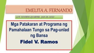 EMELITA A. FERNANDO
Mga Patakaran at Programa ng
Pamahalaan Tungo sa Pag-unlad
ng Bansa
Fidel V. Ramos
 
