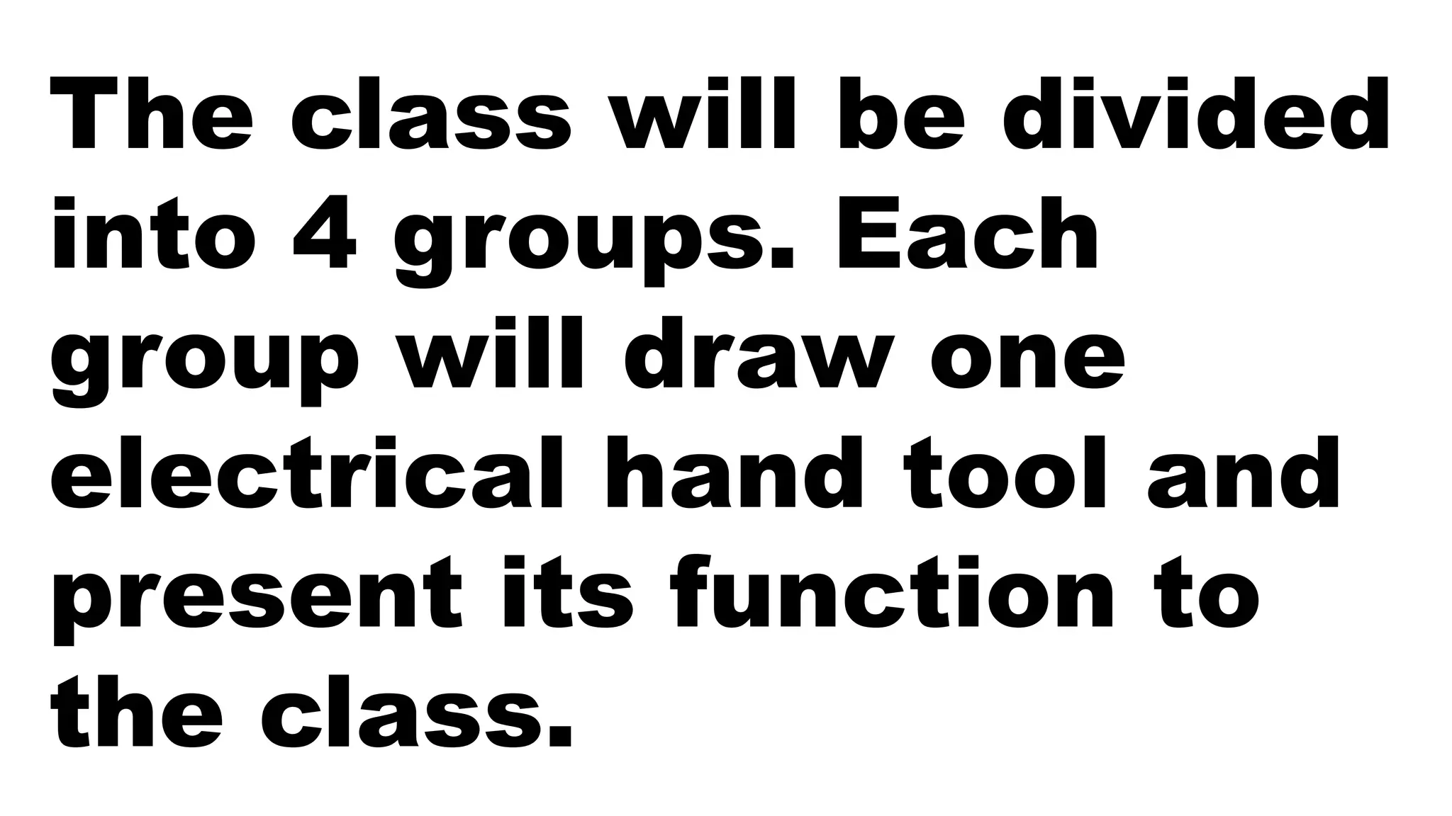 The class will be divided
into 4 groups. Each
group will draw one
electrical hand tool and
present its function to
the class.
 