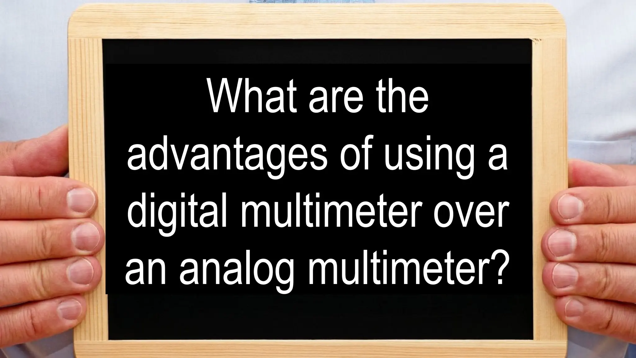 What are the
advantages of using a
digital multimeter over
an analog multimeter?
 