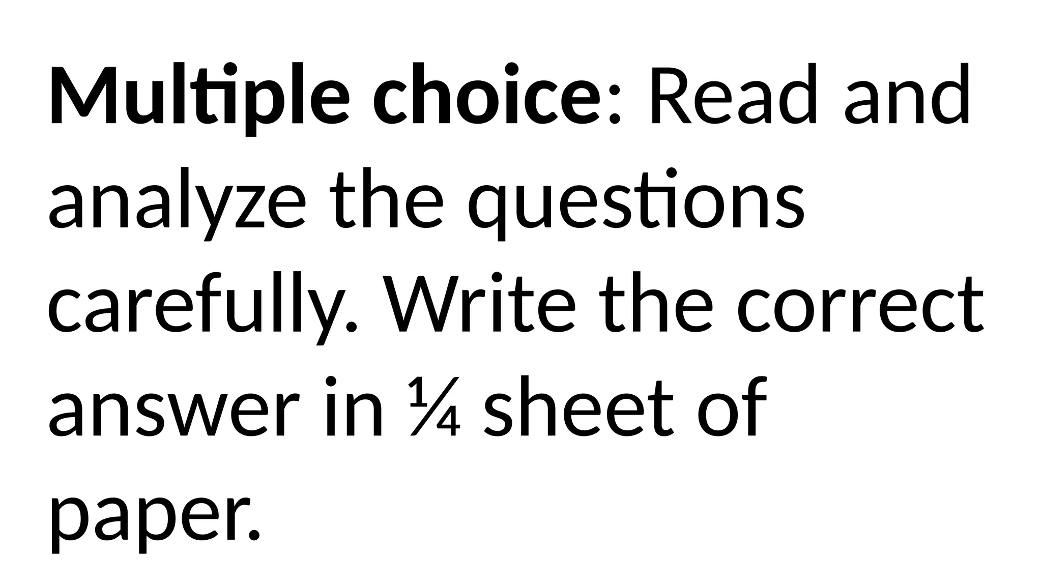 Multiple choice: Read and
analyze the questions
carefully. Write the correct
answer in ¼ sheet of
paper.
 