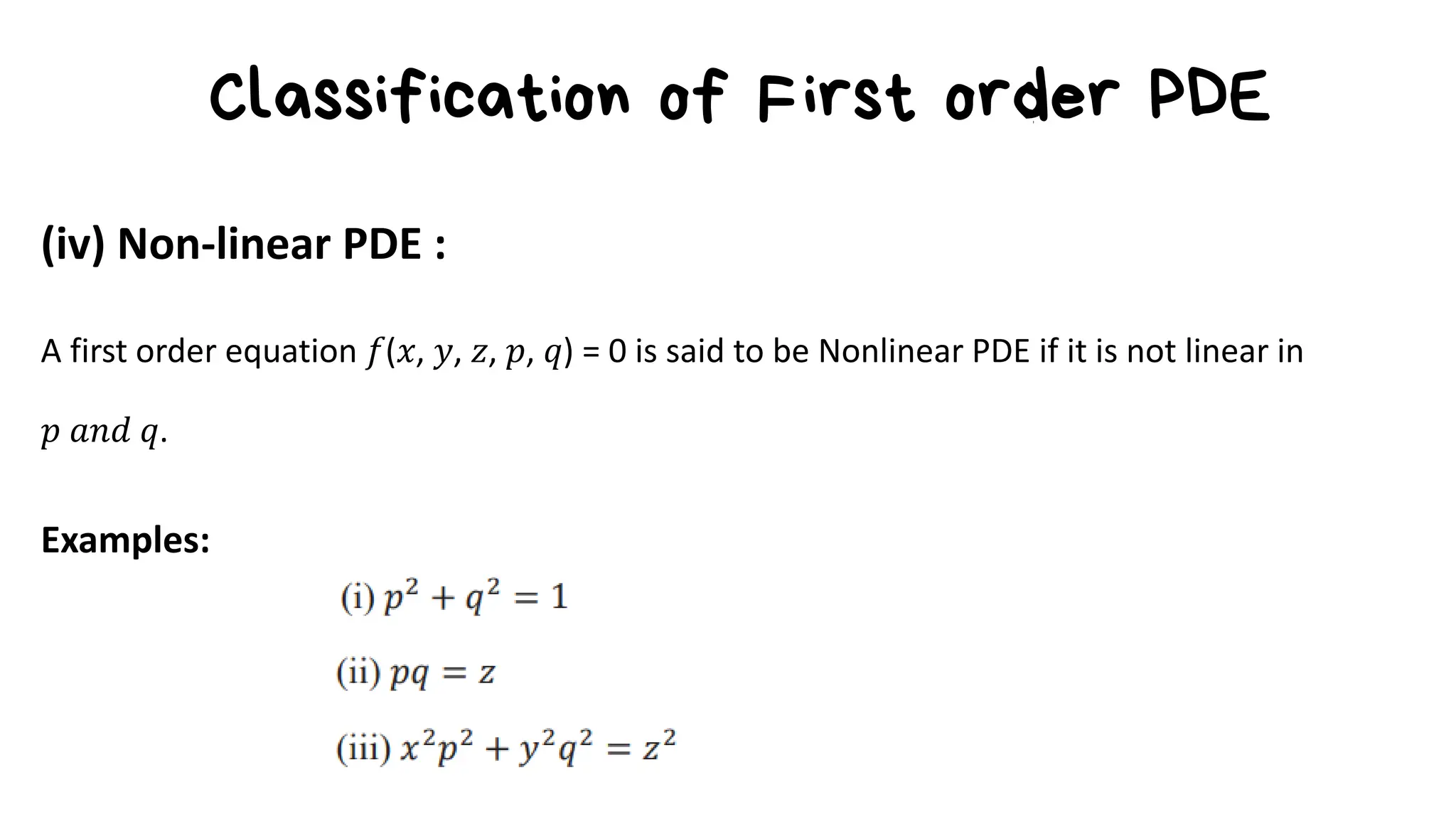 Classification of First order PDE
(iv) Non-linear PDE :
A first order equation 𝑓(𝑥, 𝑦, 𝑧, 𝑝, 𝑞) = 0 is said to be Nonlinear PDE if it is not linear in
𝑝 𝑎𝑛𝑑 𝑞.
Examples:
 