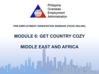 PRE-EMPLOYMENT ORIENTATION SEMINAR (PEOS ONLINE)
MODULE 6: GET COUNTRY COZY
MIDDLE EAST AND AFRICA
 