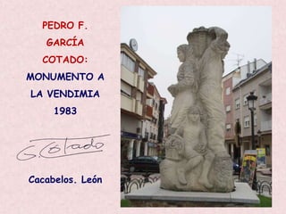 PEDRO F.
   GARCÍA
  COTADO:
MONUMENTO A
LA VENDIMIA
     1983




Cacabelos. León
 