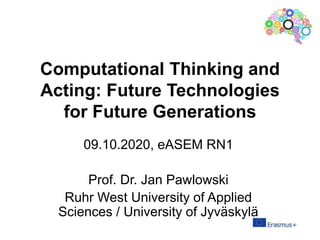 Computational Thinking and
Acting: Future Technologies
for Future Generations
09.10.2020, eASEM RN1
Prof. Dr. Jan Pawlowski
Ruhr West University of Applied
Sciences / University of Jyväskylä
 