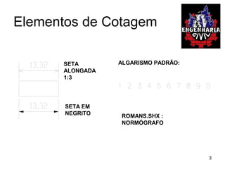 Elementos de Cotagem
SETA
ALONGADA
1:3
SETA EM
NEGRITO
ALGARISMO PADRÃO:
ROMANS.SHX :
NORMÓGRAFO
3
 