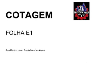 COTAGEM
FOLHA E1
Acadêmico: Jean Paulo Mendes Alves
1
 