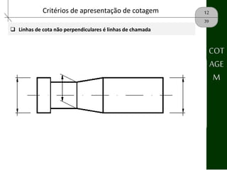 12Critérios de apresentação de cotagem
39
 Linhas de cota não perpendiculares é linhas de chamada
COT
AGE
M
 