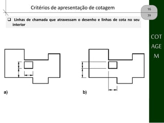 16Critérios de apresentação de cotagem
39
 Linhas de chamada que atravessam o desenho e linhas de cota no seu
interior
COT
AGE
M
 