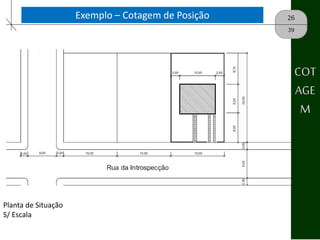 26Exemplo – Cotagem de Posição
39
Planta de Situação
S/ Escala
COT
AGE
M
 