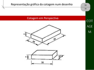 30
39
COT
AGE
M
Representação gráfica da cotagem num desenho
Cotagem em Perspectiva
 