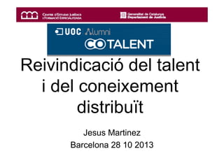 Reivindicació del talent
i del coneixement
distribuït
Jesus Martinez
Barcelona 28 10 2013

 