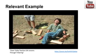 Relevant Example
https://youtu.be/hvHViFc0ekw
“Giver Tulley Teaches Life Lessons
Through Tinkering”
 