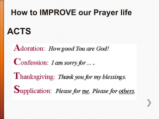 How to IMPROVE our Prayer life 
ACTS 
 