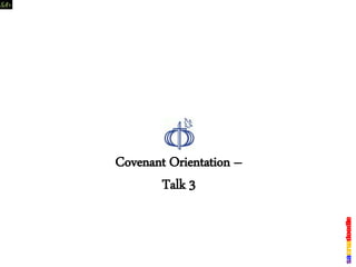 Covenant Orientation –
Talk 3
 