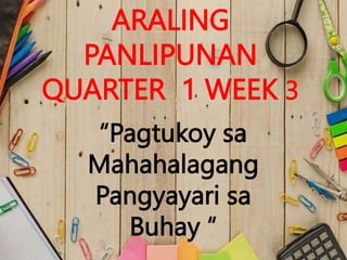 ARALING
PANLIPUNAN
QUARTER 1 WEEK 3
“Pagtukoy sa
Mahahalagang
Pangyayari sa
Buhay “
 