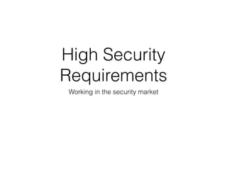 High Security
Requirements
Working in the security market
 
