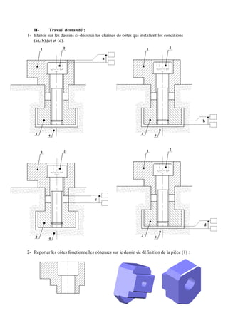 II- Travail demandé :
1- Etablir sur les dessins ci-dessous les chaînes de côtes qui installent les conditions
(a),(b),(c) et (d).
2- Reporter les côtes fonctionnelles obtenues sur le dessin de définition de la pièce (1) :
a
b
c
d
 