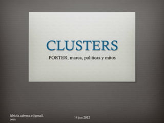CLUSTERS
PORTER, marca, políticas y mitos
fabiola.cabrera.v@gmail.
com
14 jun 2012
 