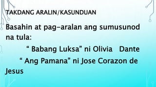 TAKDANG ARALIN/KASUNDUAN
Basahin at pag-aralan ang sumusunod
na tula:
“ Babang Luksa” ni Olivia Dante
“ Ang Pamana” ni Jose Corazon de
Jesus
 