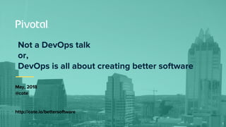 Not a DevOps talk
or,
DevOps is all about creating better software
May, 2018
@cote
http://cote.io/bettersoftware
1
 