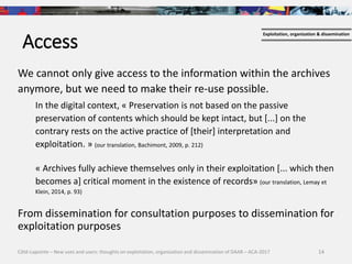 14
Access
We cannot only give access to the information within the archives
anymore, but we need to make their re-use poss...