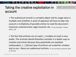 16
Taking the creative exploitation in
account
« The audiovisual record is a complex object and its usage value is
multipl...