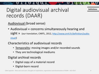 4
Digital audiovisual archival
records (DAAR)
Audiovisual (broad sense)
• Audiovisual « concerns simultaneously hearing an...
