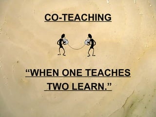 CO-TEACHING
“WHEN ONE TEACHES
TWO LEARN.”
 