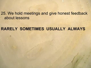 25. We hold meetings and give honest feedback about lessons  RARELY  SOMETIMES  USUALLY  ALWAYS 