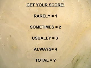 GET YOUR SCORE! RARELY = 1  SOMETIMES = 2 USUALLY = 3  ALWAYS= 4 TOTAL = ? 
