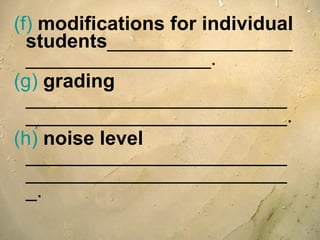 (f)  modifications for individual students __________________________________. (g)   grading   ________________________________________________. (h)  noise level  _________________________________________________. 