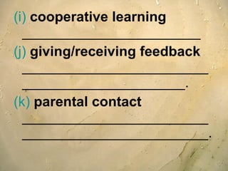 (i)   cooperative learning   _______________________ (j)  giving/receiving feedback  _____________________________________________. (k)  parental contact   ________________________________________________. 
