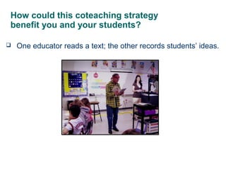 How could this coteaching strategy
benefit you and your students?
 One educator reads a text; the other records students’...