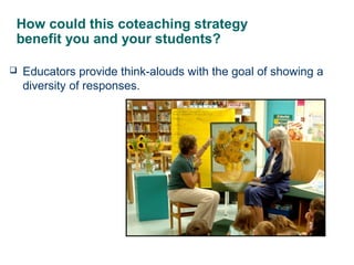 How could this coteaching strategy
benefit you and your students?
 Educators provide think-alouds with the goal of showin...