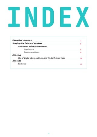 4
INDEXExecutive summary		
Shaping the future of workers
	 Conclusions and recommendations	
		Conclusions	
		Recommendations		
Annex A
	 List of digital labour platforms and WorkerTech services		
Annex B
	Endnotes
	
4
8
8
9
16
17
 