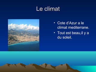 Le climat
• Cote d’Azur a le
climat mediterrane.
• Tout est beau,il y a
du soleil.

 