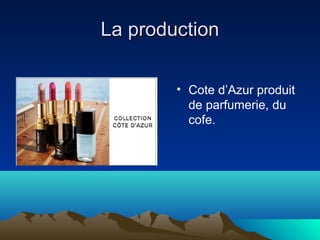 La production
• Cote d’Azur produit
de parfumerie, du
cofe.

 